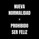 NUEVA NORMALIDAD = PROHIBIDO SER FELIZ